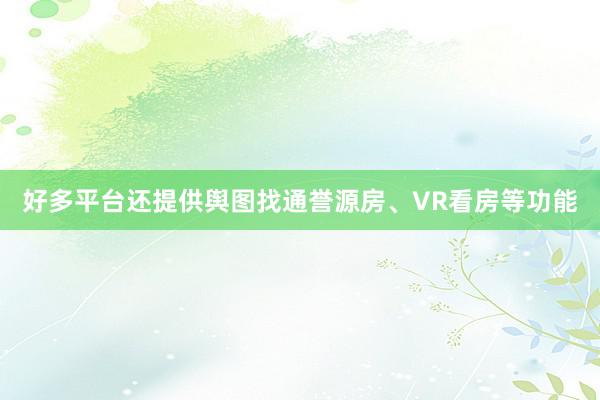 好多平台还提供舆图找通誉源房、VR看房等功能