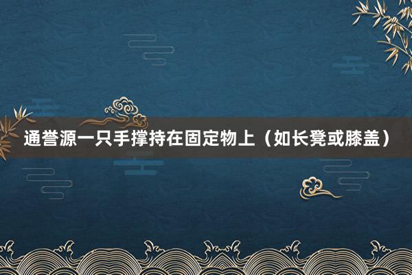 通誉源一只手撑持在固定物上(如长凳或膝盖)