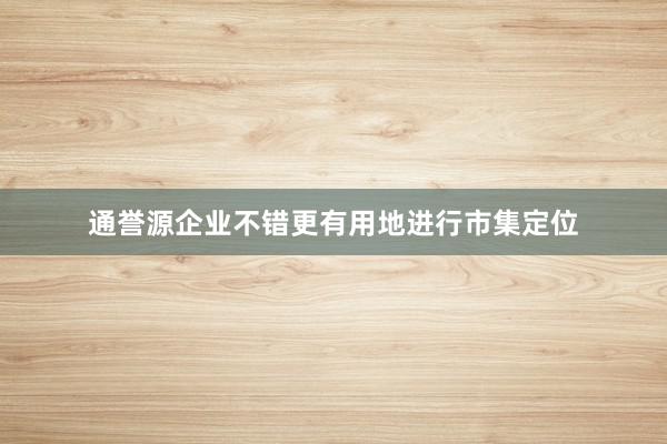 通誉源企业不错更有用地进行市集定位