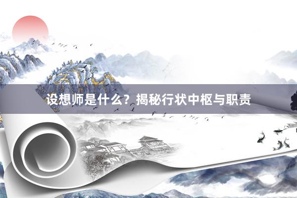设想师是什么？揭秘行状中枢与职责