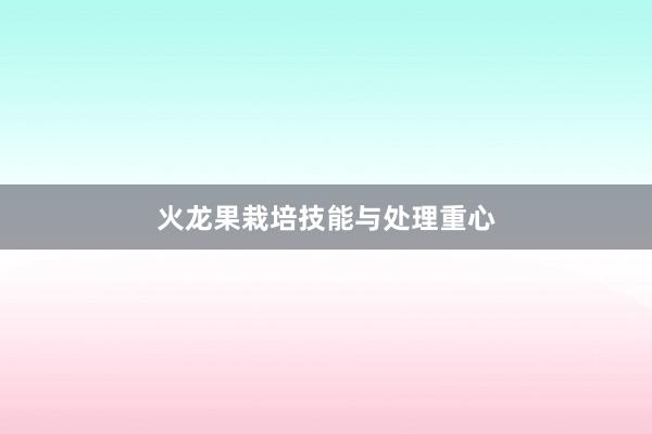 火龙果栽培技能与处理重心